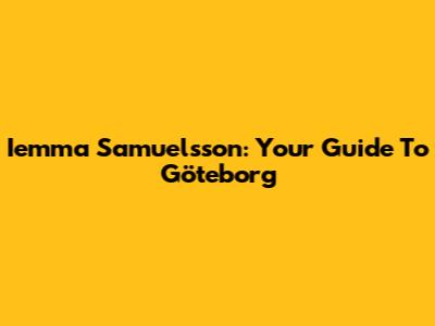 Iemma Samuelsson: Your Guide To Göteborg