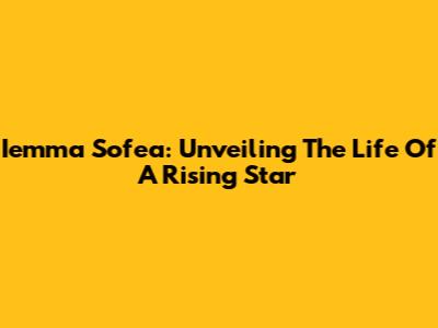 Iemma Sofea: Unveiling The Life Of A Rising Star