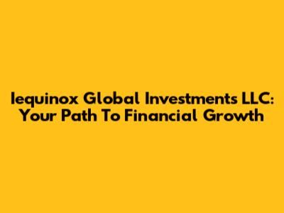 Iequinox Global Investments LLC: Your Path To Financial Growth