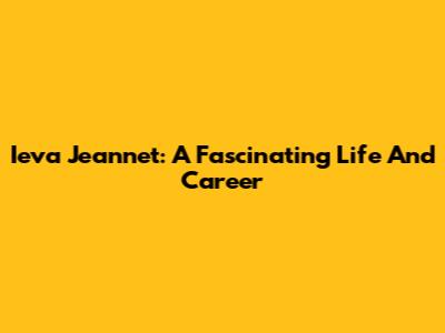 Ieva Jeannet: A Fascinating Life And Career