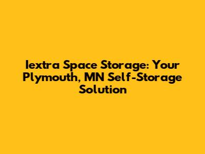 Iextra Space Storage: Your Plymouth, MN Self-Storage Solution