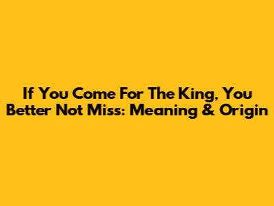 If You Come For The King, You Better Not Miss: Meaning & Origin