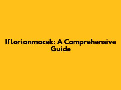 Iflorianmacek: A Comprehensive Guide