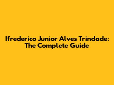 Ifrederico Junior Alves Trindade: The Complete Guide
