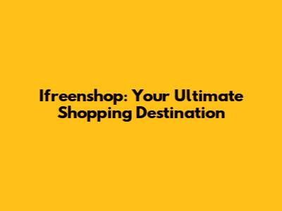 Ifreenshop: Your Ultimate Shopping Destination
