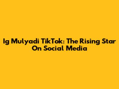 Ig Mulyadi TikTok: The Rising Star On Social Media