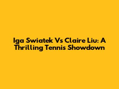 Iga Swiatek Vs Claire Liu: A Thrilling Tennis Showdown