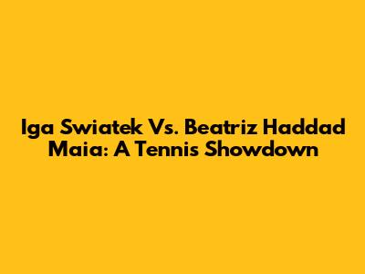 Iga Swiatek Vs. Beatriz Haddad Maia: A Tennis Showdown
