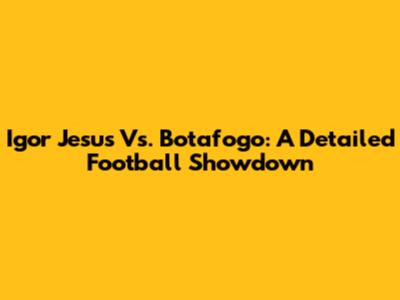 Igor Jesus Vs. Botafogo: A Detailed Football Showdown