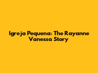 Igreja Pequena: The Rayanne Vanessa Story