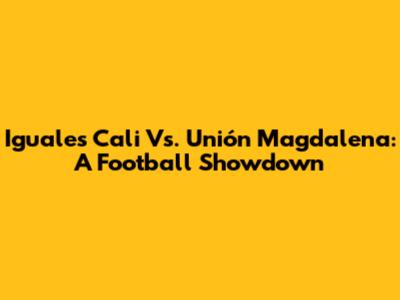 Iguales Cali Vs. Unión Magdalena: A Football Showdown