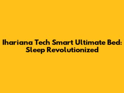Ihariana Tech Smart Ultimate Bed: Sleep Revolutionized