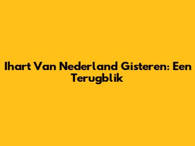 Ihart Van Nederland Gisteren: Een Terugblik