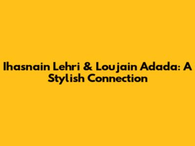 Ihasnain Lehri & Loujain Adada: A Stylish Connection