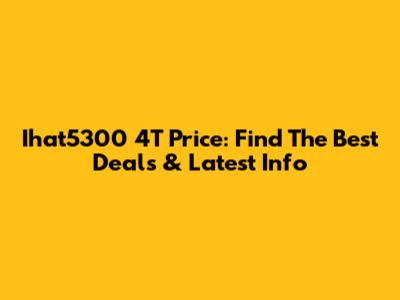 Ihat5300 4T Price: Find The Best Deals & Latest Info