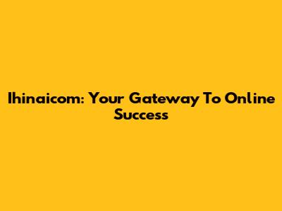 Ihinaicom: Your Gateway To Online Success