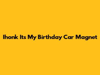 Ihonk Its My Birthday Car Magnet