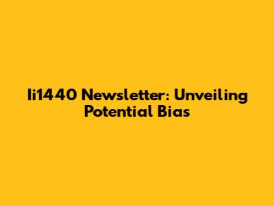 Ii1440 Newsletter: Unveiling Potential Bias