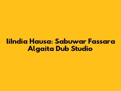 IiIndia Hausa: Sabuwar Fassara Algaita Dub Studio