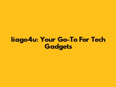 Iiago4u: Your Go-To For Tech Gadgets