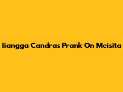 Iiangga Candra's Prank On Meisita