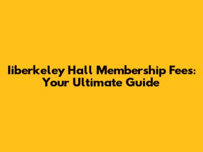 Iiberkeley Hall Membership Fees: Your Ultimate Guide