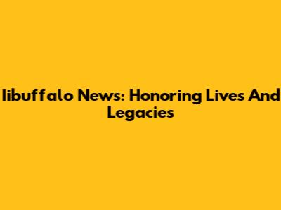 Iibuffalo News: Honoring Lives And Legacies