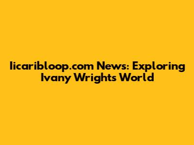 Iicaribloop.com News: Exploring Ivany Wright's World