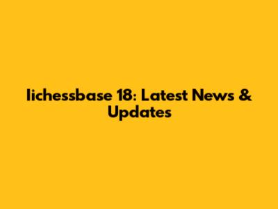 Iichessbase 18: Latest News & Updates