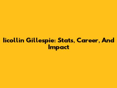 Iicollin Gillespie: Stats, Career, And Impact