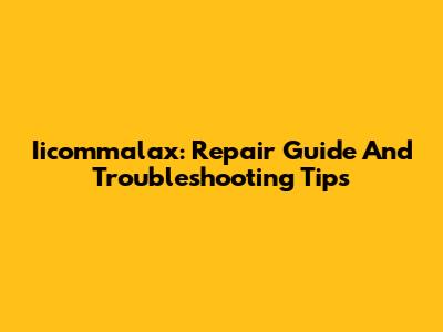 Iicommalax: Repair Guide And Troubleshooting Tips