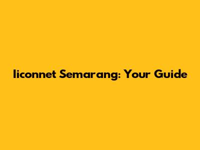 Iiconnet Semarang: Your Guide