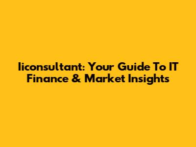 Iiconsultant: Your Guide To IT Finance & Market Insights