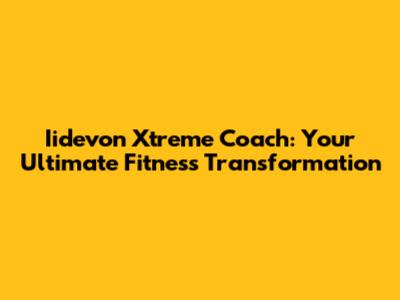 Iidevon Xtreme Coach: Your Ultimate Fitness Transformation