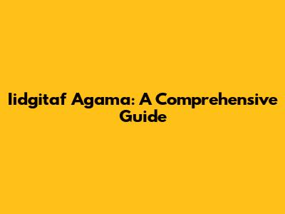 Iidgitaf Agama: A Comprehensive Guide