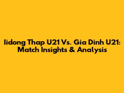 Iidong Thap U21 Vs. Gia Dinh U21: Match Insights & Analysis