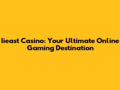 Iieast Casino: Your Ultimate Online Gaming Destination