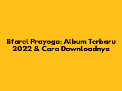 Iifarel Prayoga: Album Terbaru 2022 & Cara Downloadnya