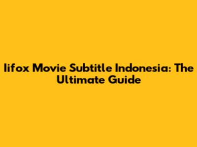 Iifox Movie Subtitle Indonesia: The Ultimate Guide