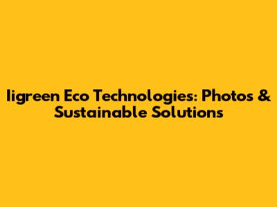 Iigreen Eco Technologies: Photos & Sustainable Solutions