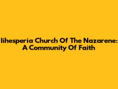 Iihesperia Church Of The Nazarene: A Community Of Faith