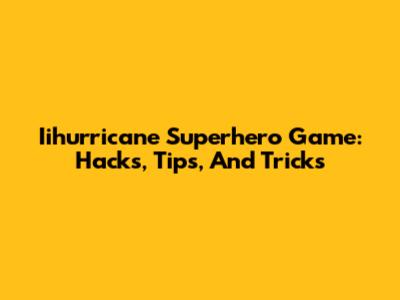 Iihurricane Superhero Game: Hacks, Tips, And Tricks