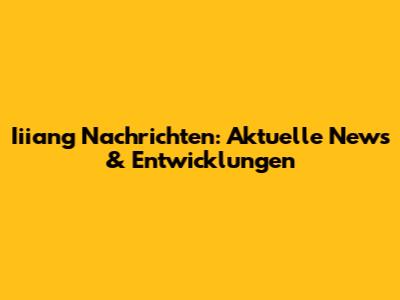 Iiiang Nachrichten: Aktuelle News & Entwicklungen