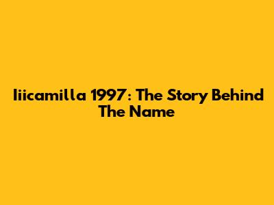 Iiicamilla 1997: The Story Behind The Name