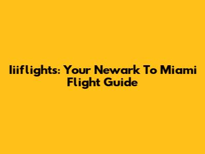 Iiiflights: Your Newark To Miami Flight Guide