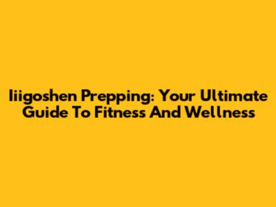 Iiigoshen Prepping: Your Ultimate Guide To Fitness And Wellness