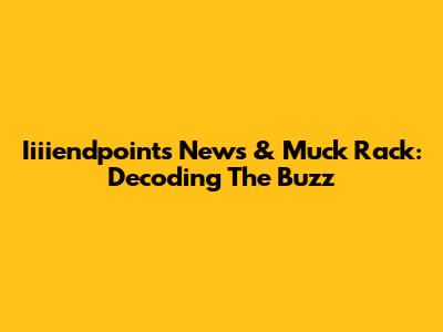 Iiiiendpoints News & Muck Rack: Decoding The Buzz