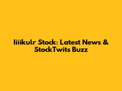 Iiiikulr Stock: Latest News & StockTwits Buzz