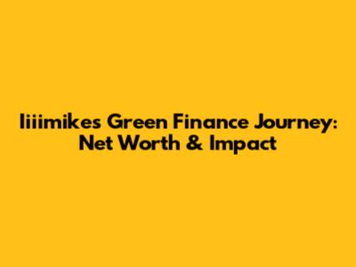 Iiiimike's Green Finance Journey: Net Worth & Impact