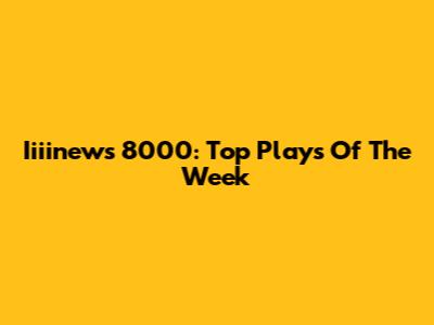 Iiiinews 8000: Top Plays Of The Week